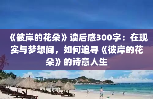 《彼岸的花朵》读后感300字：在现实与梦想间，如何追寻《彼岸的花朵》的诗意人生