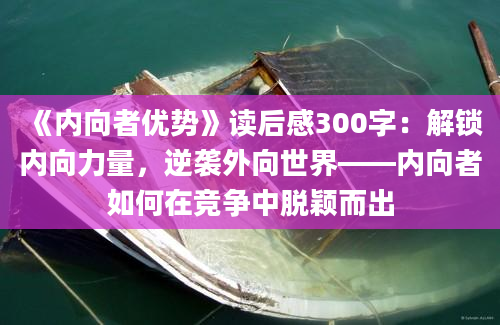 《内向者优势》读后感300字：解锁内向力量，逆袭外向世界——内向者如何在竞争中脱颖而出