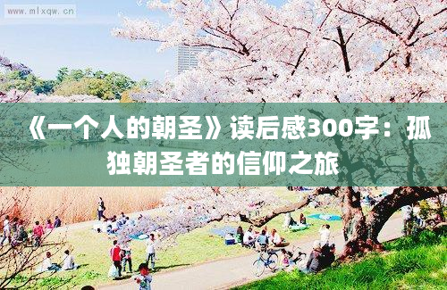 《一个人的朝圣》读后感300字：孤独朝圣者的信仰之旅