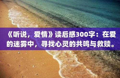 《听说，爱情》读后感300字：在爱的迷雾中，寻找心灵的共鸣与救赎。