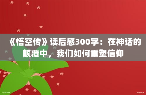 《悟空传》读后感300字：在神话的颠覆中，我们如何重塑信仰