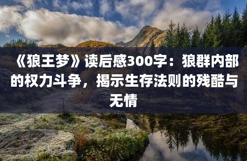 《狼王梦》读后感300字：狼群内部的权力斗争，揭示生存法则的残酷与无情