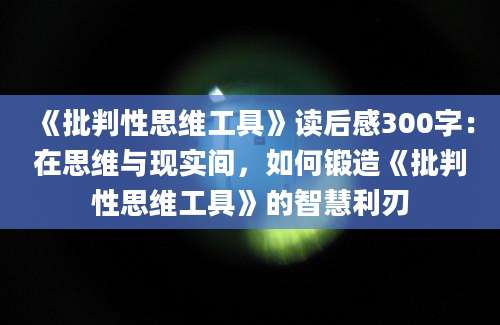 《批判性思维工具》读后感300字：在思维与现实间，如何锻造《批判性思维工具》的智慧利刃