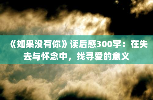 《如果没有你》读后感300字：在失去与怀念中，找寻爱的意义