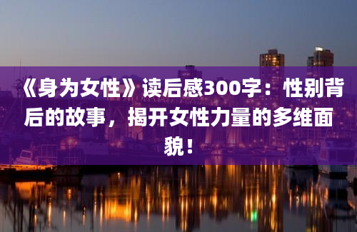 《身为女性》读后感300字：性别背后的故事，揭开女性力量的多维面貌！