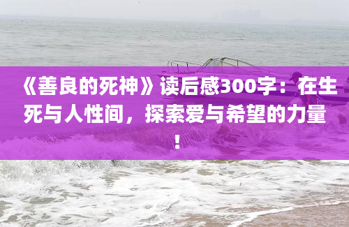 《善良的死神》读后感300字：在生死与人性间，探索爱与希望的力量！