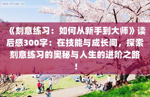 《刻意练习：如何从新手到大师》读后感300字：在技能与成长间，探索刻意练习的奥秘与人生的进阶之路！