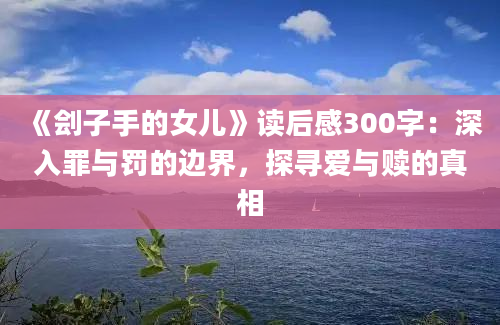 《刽子手的女儿》读后感300字：深入罪与罚的边界，探寻爱与赎的真相