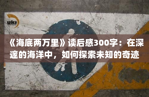 《海底两万里》读后感300字：在深邃的海洋中，如何探索未知的奇迹