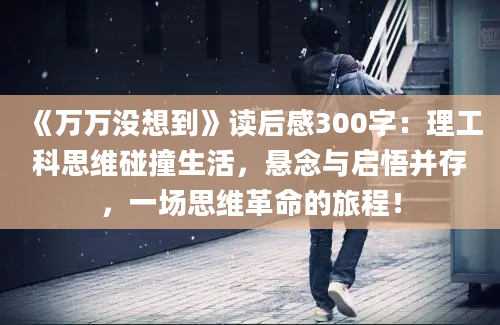 《万万没想到》读后感300字：理工科思维碰撞生活，悬念与启悟并存，一场思维革命的旅程！