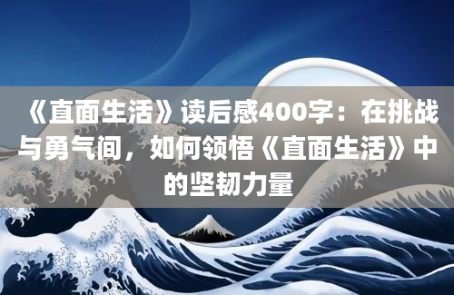 《直面生活》读后感400字：在挑战与勇气间，如何领悟《直面生活》中的坚韧力量