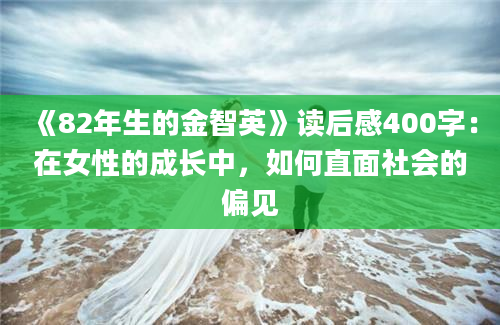 《82年生的金智英》读后感400字：在女性的成长中，如何直面社会的偏见