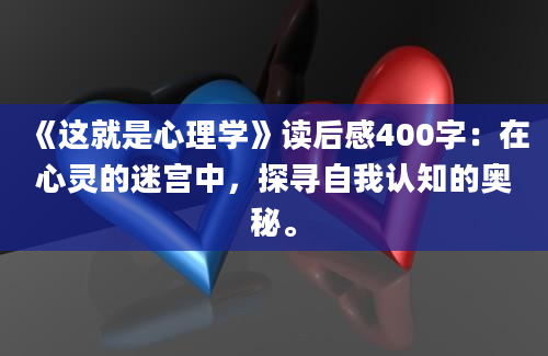 《这就是心理学》读后感400字：在心灵的迷宫中，探寻自我认知的奥秘。