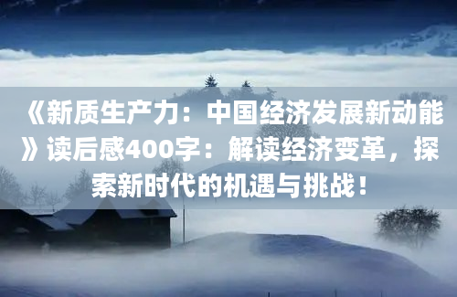 《新质生产力：中国经济发展新动能》读后感400字：解读经济变革，探索新时代的机遇与挑战！