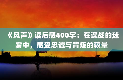 《风声》读后感400字：在谍战的迷雾中，感受忠诚与背叛的较量