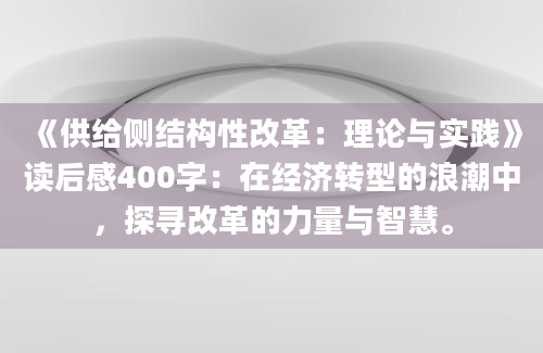 《供给侧结构性改革：理论与实践》<a href=https://www.baixuetang.com target=_blank class=infotextkey>读后感</a>400字：在经济转型的浪潮中，探寻改革的力量与<a href=https://www.baixuetang.com/tag/zhihui.html target=_blank class=infotextkey>智慧</a>。