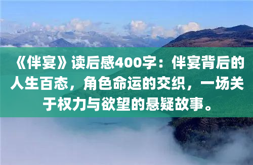 《伴宴》读后感400字：伴宴背后的人生百态，角色命运的交织，一场关于权力与欲望的悬疑故事。