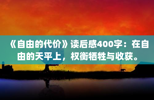 《自由的代价》读后感400字：在自由的天平上，权衡牺牲与收获。