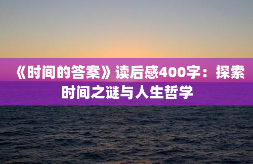 《时间的答案》读后感400字：探索时间之谜与人生哲学