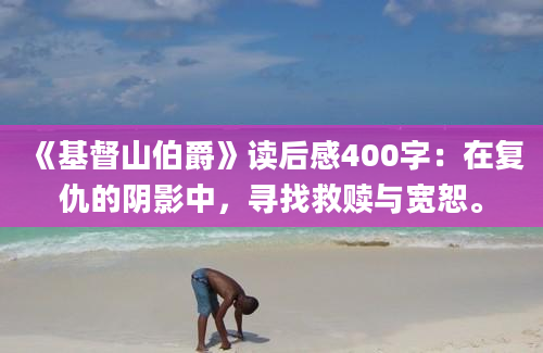 《基督山伯爵》读后感400字：在复仇的阴影中，寻找救赎与宽恕。