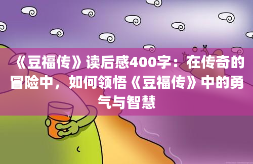 《豆福传》读后感400字：在传奇的冒险中，如何领悟《豆福传》中的勇气与智慧