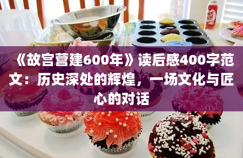 《故宫营建600年》读后感400字范文：历史深处的辉煌，一场文化与匠心的对话