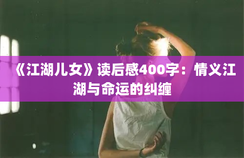 《江湖儿女》读后感400字：情义江湖与命运的纠缠