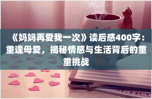 《妈妈再爱我一次》读后感400字：重逢母爱，揭秘情感与生活背后的重重挑战