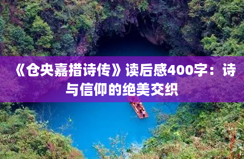 《仓央嘉措诗传》读后感400字：诗与信仰的绝美交织