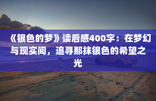 《银色的梦》<a href=https://www.baixuetang.com target=_blank class=infotextkey>读后感</a>400字：在梦幻与现实间，追寻那抹银色的希望之光