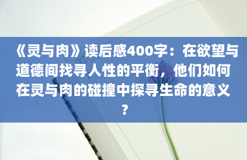 《灵与肉》读后感400字：在欲望与道德间找寻人性的平衡，他们如何在灵与肉的碰撞中探寻生命的意义？