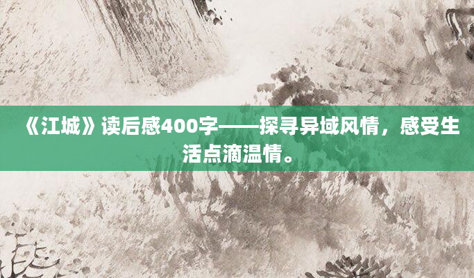 《江城》读后感400字——探寻异域风情，感受生活点滴温情。