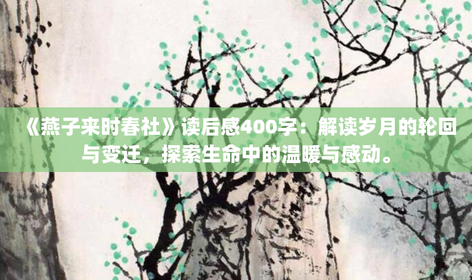 《燕子来时春社》读后感400字：解读岁月的轮回与变迁，探索生命中的温暖与感动。