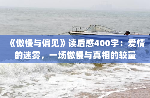 《傲慢与偏见》读后感400字：爱情的迷雾，一场傲慢与真相的较量