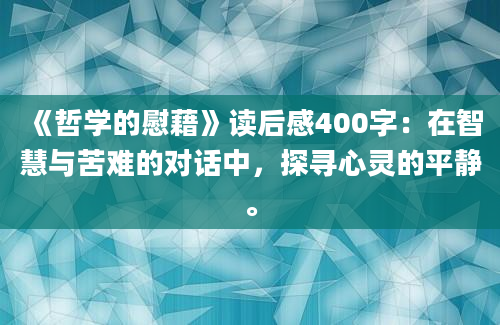 《哲学的慰藉》读后感400字：在智慧与苦难的对话中，探寻心灵的平静。