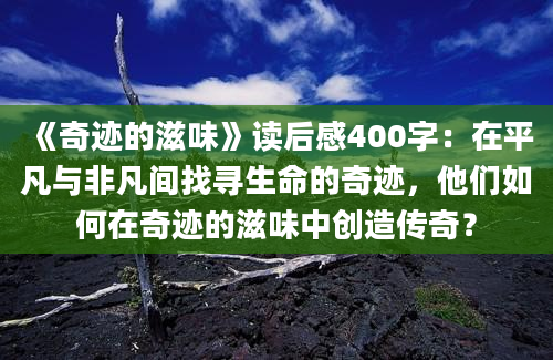 《奇迹的滋味》读后感400字：在平凡与非凡间找寻生命的奇迹，他们如何在奇迹的滋味中创造传奇？