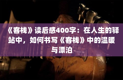 《客栈》读后感400字：在人生的驿站中，如何书写《客栈》中的温暖与漂泊