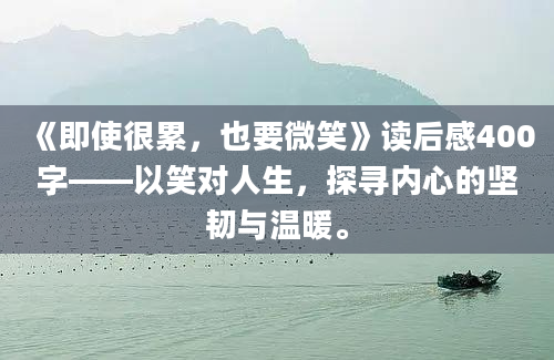 《即使很累，也要微笑》读后感400字——以笑对人生，探寻内心的坚韧与温暖。