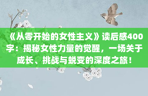 《从零开始的女性主义》读后感400字：揭秘女性力量的觉醒，一场关于成长、挑战与蜕变的深度之旅！