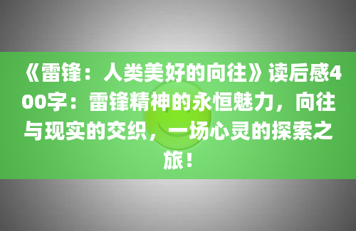 《雷锋：人类美好的向往》读后感400字：雷锋精神的永恒魅力，向往与现实的交织，一场心灵的探索之旅！