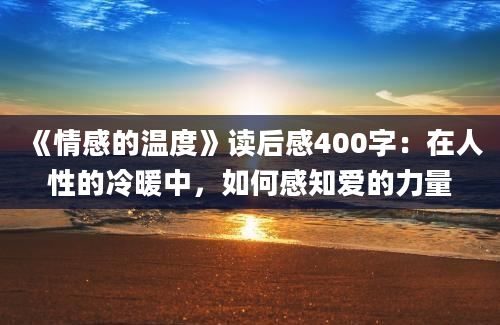 《情感的温度》读后感400字：在人性的冷暖中，如何感知爱的力量