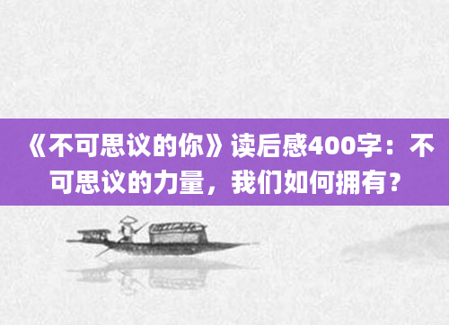 《不可思议的你》读后感400字：不可思议的力量，我们如何拥有？