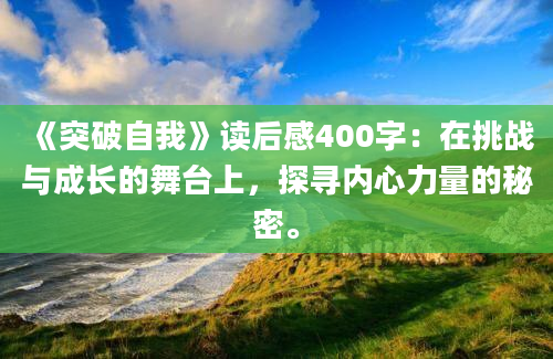 《突破自我》读后感400字：在挑战与成长的舞台上，探寻内心力量的秘密。