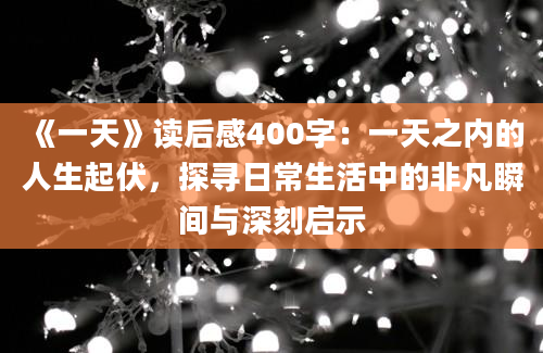 《一天》读后感400字：一天之内的人生起伏，探寻日常生活中的非凡瞬间与深刻启示