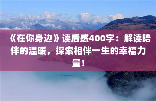 《在你身边》读后感400字：解读陪伴的温暖，探索相伴一生的幸福力量！