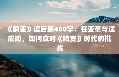 《瞬变》读后感400字：在变革与适应间，如何应对《瞬变》时代的挑战