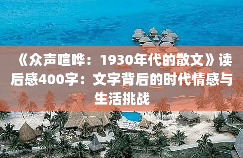 《众声喧哗：1930年代的散文》读后感400字：文字背后的时代情感与生活挑战