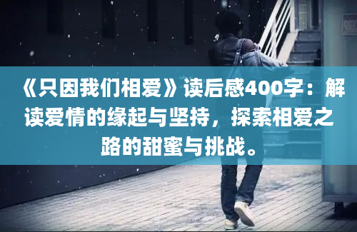 《只因我们相爱》读后感400字：解读爱情的缘起与坚持，探索相爱之路的甜蜜与挑战。