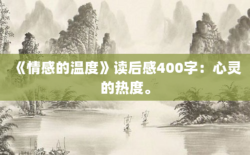 《情感的温度》读后感400字：心灵的热度。