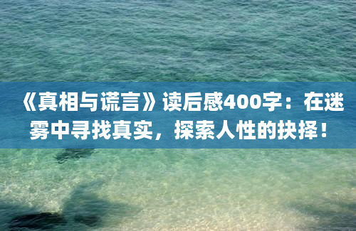 《真相与谎言》读后感400字：在迷雾中寻找真实，探索人性的抉择！